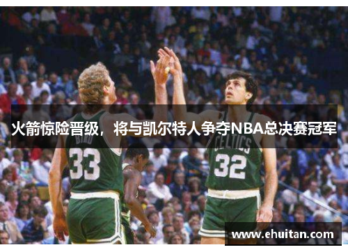 火箭惊险晋级，将与凯尔特人争夺NBA总决赛冠军